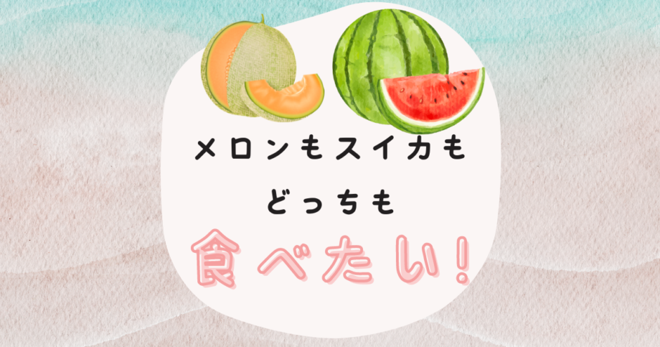 メロン スイカ どっちも 食べたい