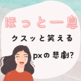 ほっと一息 クスッと笑える pxの悲劇?